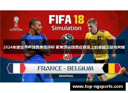 2024年度世界杯球员表现评析 聚焦顶尖球员在赛场上的卓越贡献与突破
