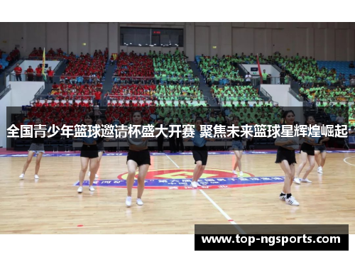 全国青少年篮球邀请杯盛大开赛 聚焦未来篮球星辉煌崛起