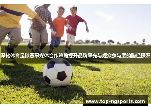 深化体育足球赛事媒体合作策略提升品牌曝光与观众参与度的路径探索
