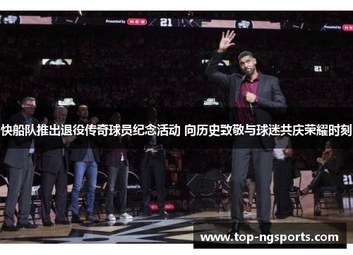 快船队推出退役传奇球员纪念活动 向历史致敬与球迷共庆荣耀时刻