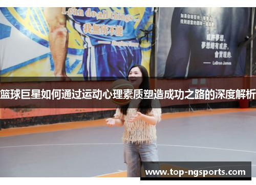 篮球巨星如何通过运动心理素质塑造成功之路的深度解析