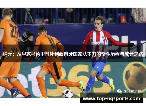 纳乔：从皇家马德里替补到西班牙国家队主力的奋斗历程与成长之路