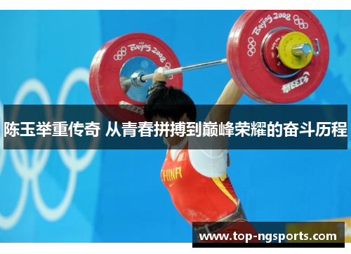陈玉举重传奇 从青春拼搏到巅峰荣耀的奋斗历程