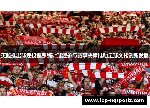 英超推出球迷投票系统让球迷参与赛事决策推动足球文化创新发展