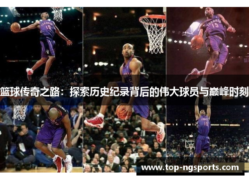 篮球传奇之路：探索历史纪录背后的伟大球员与巅峰时刻