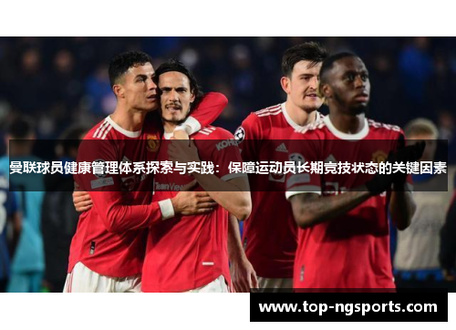 曼联球员健康管理体系探索与实践：保障运动员长期竞技状态的关键因素