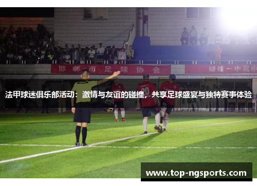 法甲球迷俱乐部活动：激情与友谊的碰撞，共享足球盛宴与独特赛事体验