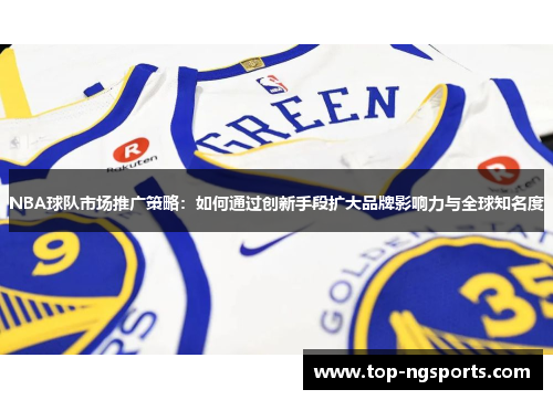 NBA球队市场推广策略：如何通过创新手段扩大品牌影响力与全球知名度