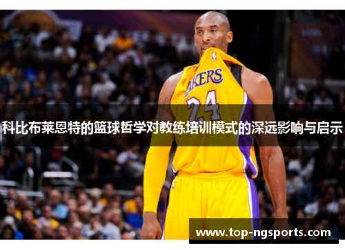 科比布莱恩特的篮球哲学对教练培训模式的深远影响与启示