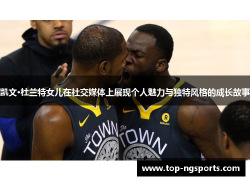 凯文·杜兰特女儿在社交媒体上展现个人魅力与独特风格的成长故事