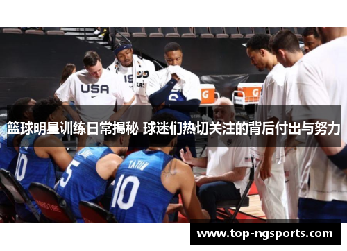 篮球明星训练日常揭秘 球迷们热切关注的背后付出与努力