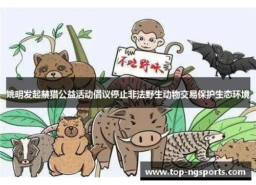 姚明发起禁猎公益活动倡议停止非法野生动物交易保护生态环境