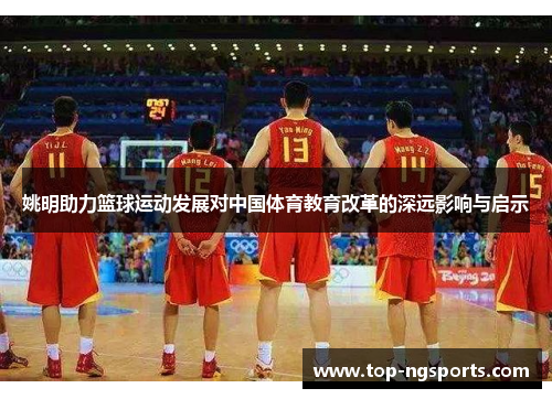姚明助力篮球运动发展对中国体育教育改革的深远影响与启示