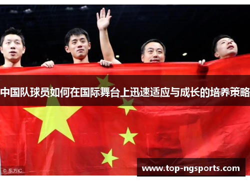 中国队球员如何在国际舞台上迅速适应与成长的培养策略