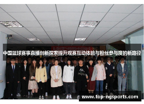 中国篮球赛事直播创新探索提升观赛互动体验与粉丝参与度的新路径