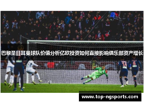 巴黎圣日耳曼球队价值分析亿欧投资如何直接影响俱乐部资产增长