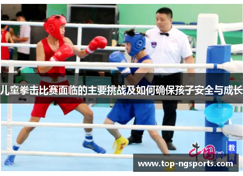 儿童拳击比赛面临的主要挑战及如何确保孩子安全与成长