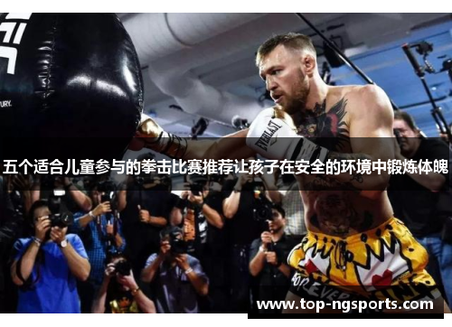 五个适合儿童参与的拳击比赛推荐让孩子在安全的环境中锻炼体魄