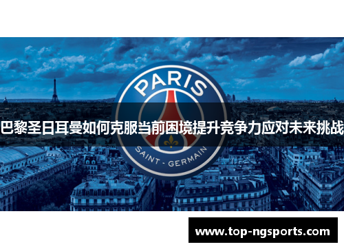 巴黎圣日耳曼如何克服当前困境提升竞争力应对未来挑战