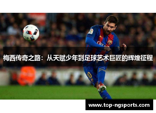 梅西传奇之路：从天赋少年到足球艺术巨匠的辉煌征程