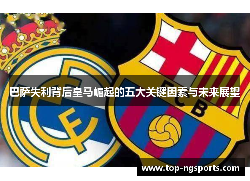 巴萨失利背后皇马崛起的五大关键因素与未来展望