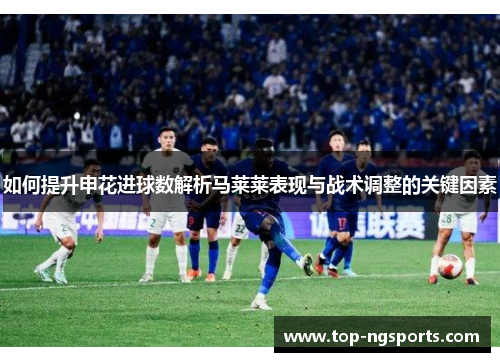 如何提升申花进球数解析马莱莱表现与战术调整的关键因素